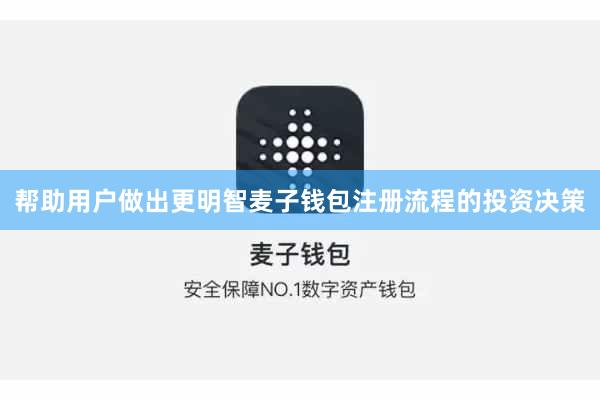 帮助用户做出更明智麦子钱包注册流程的投资决策