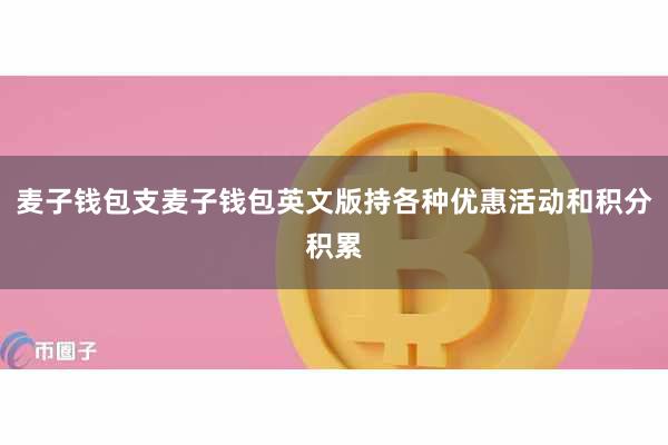 麦子钱包支麦子钱包英文版持各种优惠活动和积分积累