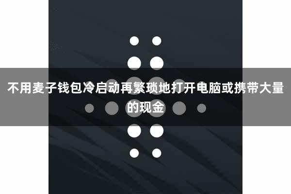 不用麦子钱包冷启动再繁琐地打开电脑或携带大量的现金