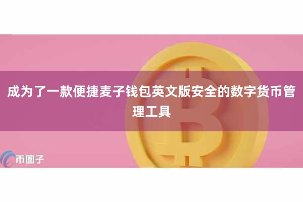 成为了一款便捷麦子钱包英文版安全的数字货币管理工具