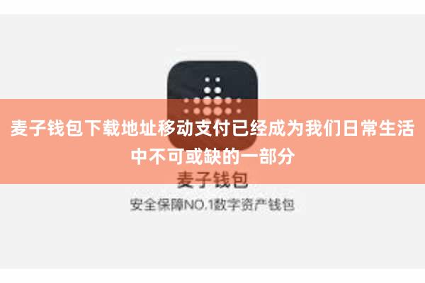 麦子钱包下载地址移动支付已经成为我们日常生活中不可或缺的一部分