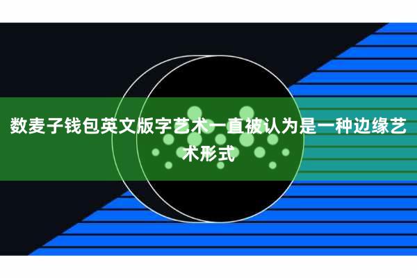 数麦子钱包英文版字艺术一直被认为是一种边缘艺术形式
