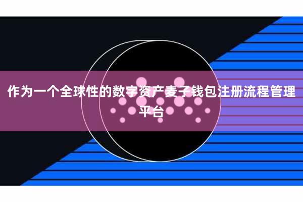 作为一个全球性的数字资产麦子钱包注册流程管理平台