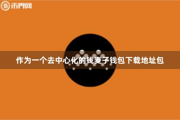 作为一个去中心化的钱麦子钱包下载地址包