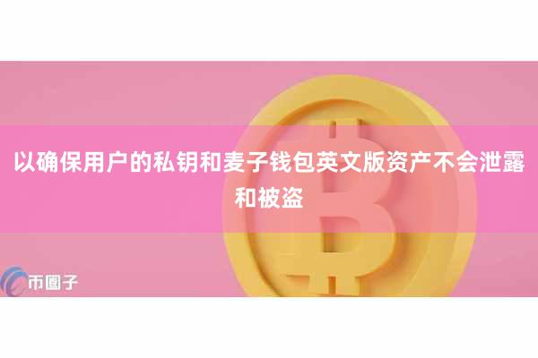 以确保用户的私钥和麦子钱包英文版资产不会泄露和被盗