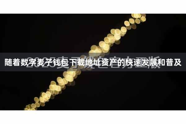 随着数字麦子钱包下载地址资产的快速发展和普及