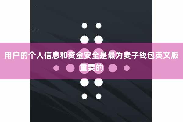 用户的个人信息和资金安全是最为麦子钱包英文版重要的