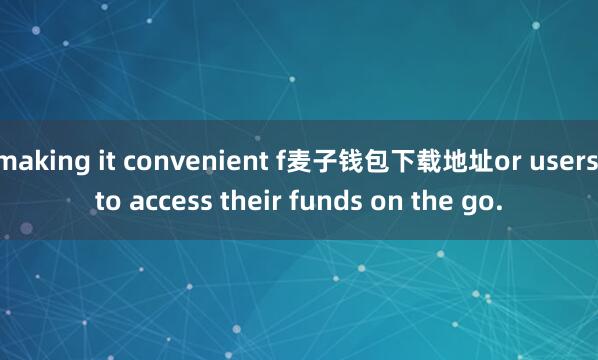 making it convenient f麦子钱包下载地址or users to access their funds on the go.