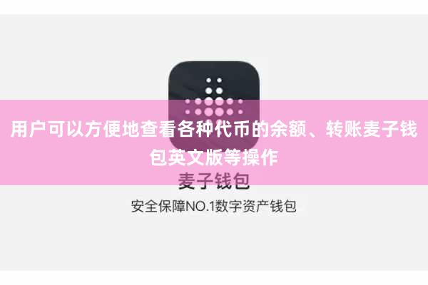 用户可以方便地查看各种代币的余额、转账麦子钱包英文版等操作